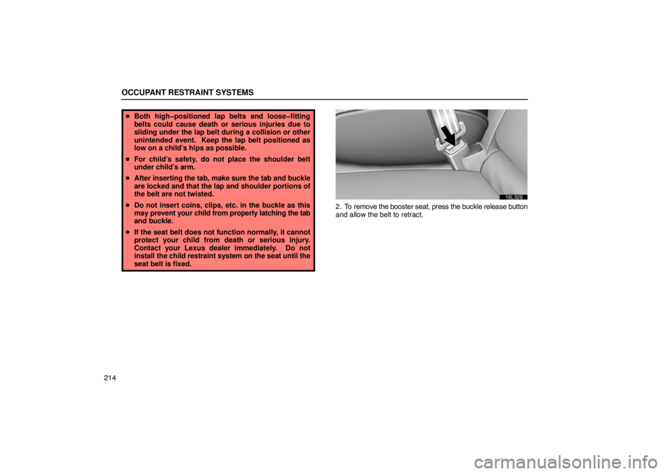 LEXUS LS430 2005  Owners Manual OCCUPANT RESTRAINT SYSTEMS
214
Both high�positioned lap belts and loose�fitting
belts could cause death or serious injuries due to
sliding under the lap belt during a collision or other
unintended ev