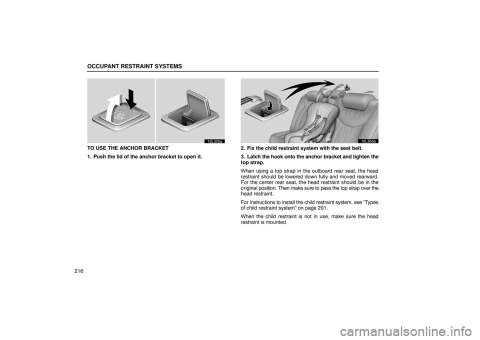LEXUS LS430 2005  Owners Manual OCCUPANT RESTRAINT SYSTEMS
216
16L305a
TO USE THE ANCHOR BRACKET
1. Push the lid of the anchor bracket to open it.
16L563a
2. Fix the child restraint system with the seat belt.
3. Latch the hook onto 