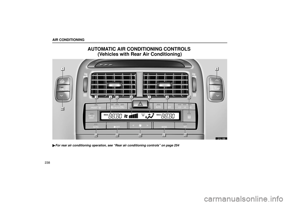 LEXUS LS430 2005  Owners Manual AIR CONDITIONING
238
AUTOMATIC AIR CONDITIONING CONTROLS (Vehicles with Rear Air Conditioning)
21L188
For rear air conditioning operation, see “Rear air conditioning contr\
ols” on page 254 