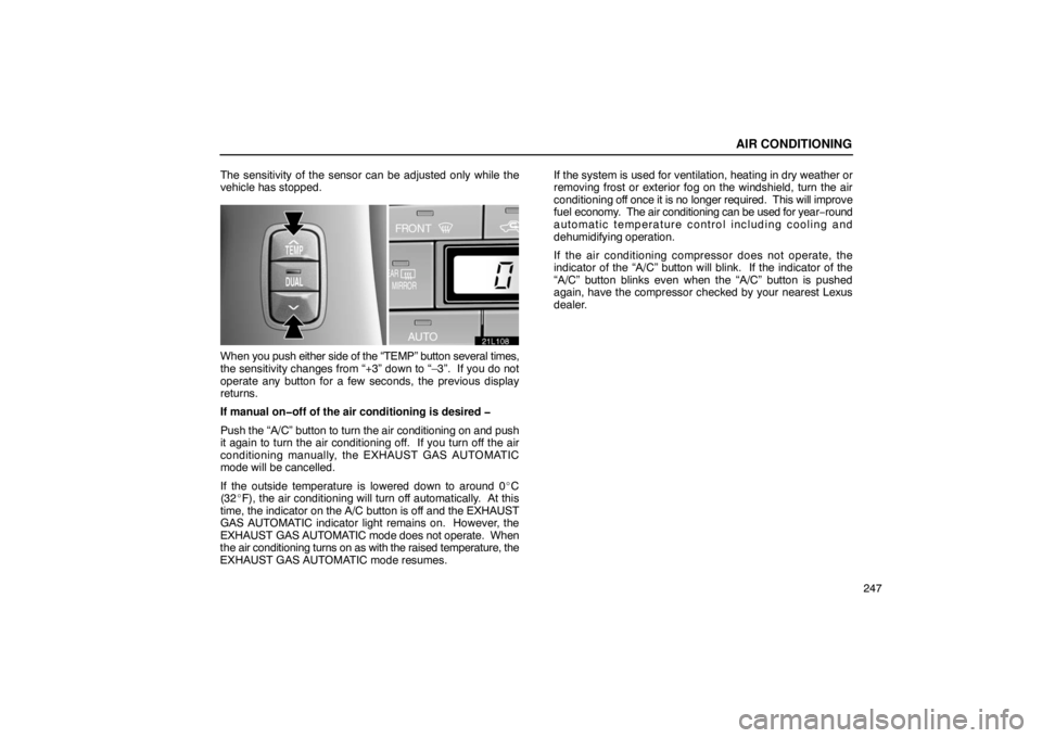 LEXUS LS430 2005 Owners Manual AIR CONDITIONING
247
The sensitivity of the sensor can be adjusted only while the
vehicle has stopped.
21L108
When 
you push either side of the “TEMP” button several times,
the sensitivity changes