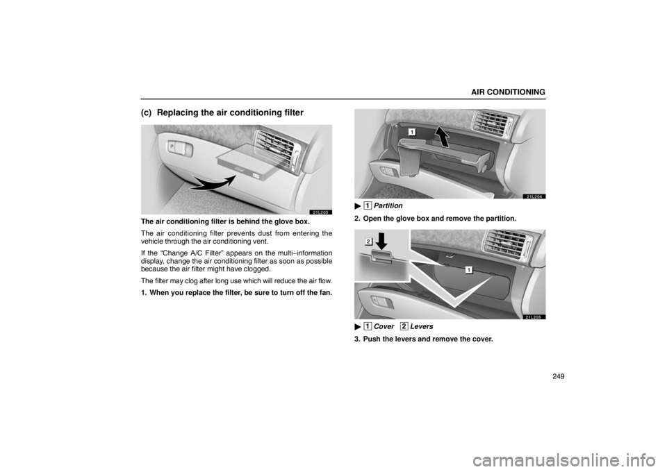 LEXUS LS430 2005 Owners Guide AIR CONDITIONING
249
(c) Replacing the air conditioning filter
21L203
The air conditioning filter is behind the glove box.
The air conditioning filter prevents dust from entering the
vehicle through t