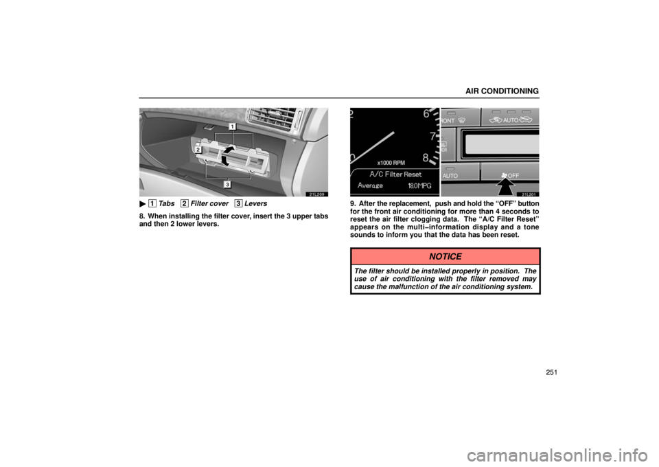 LEXUS LS430 2005 Owners Guide AIR CONDITIONING
251
21L209
 1Tabs   2Filter cover   3Levers
8. When installing the filter cover, insert the 3 upper tabs
and then 2 lower levers.
21L201
9. After  the replacement,  push and hold the