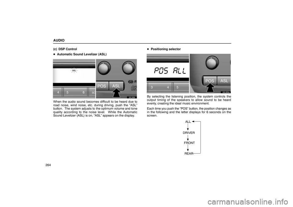 LEXUS LS430 2005 Service Manual AUDIO
264(c) DSP Control

Automatic Sound Levelizer (ASL)
20L358
When the audio sound becomes difficult to be heard due to
road noise, wind noise, etc. during driving, push the “ASL”
button.  The