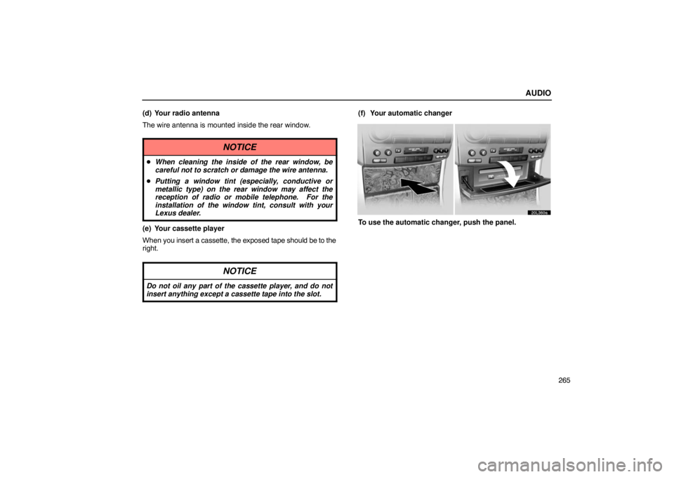LEXUS LS430 2005  Owners Manual AUDIO
265
(d) Your radio antenna
The wire antenna is mounted inside the rear window.
NOTICE

When cleaning the inside of the rear window, be
careful not to scratch or damage the wire antenna.
 Putti