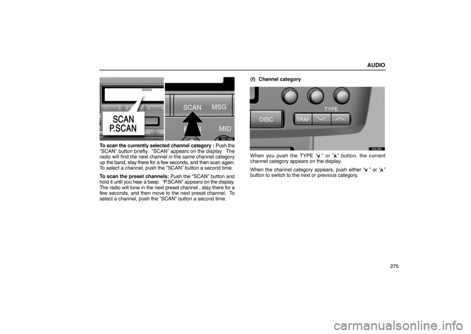LEXUS LS430 2005 Workshop Manual AUDIO
275
20L139a
To scan the currently selected channel category :  Push the
“SCAN” button briefly.  “SCAN” appears on the display.  The
radio will find the next channel in the same channel c