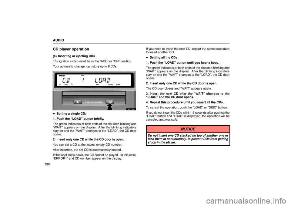 LEXUS LS430 2005 Workshop Manual AUDIO
282
CD player operation
(a) Inserting or ejecting CDs
The ignition switch must be in the “ACC” or “ON” position.
Your automatic changer can store up to 6 CDs.
20L150c
Setting a single C