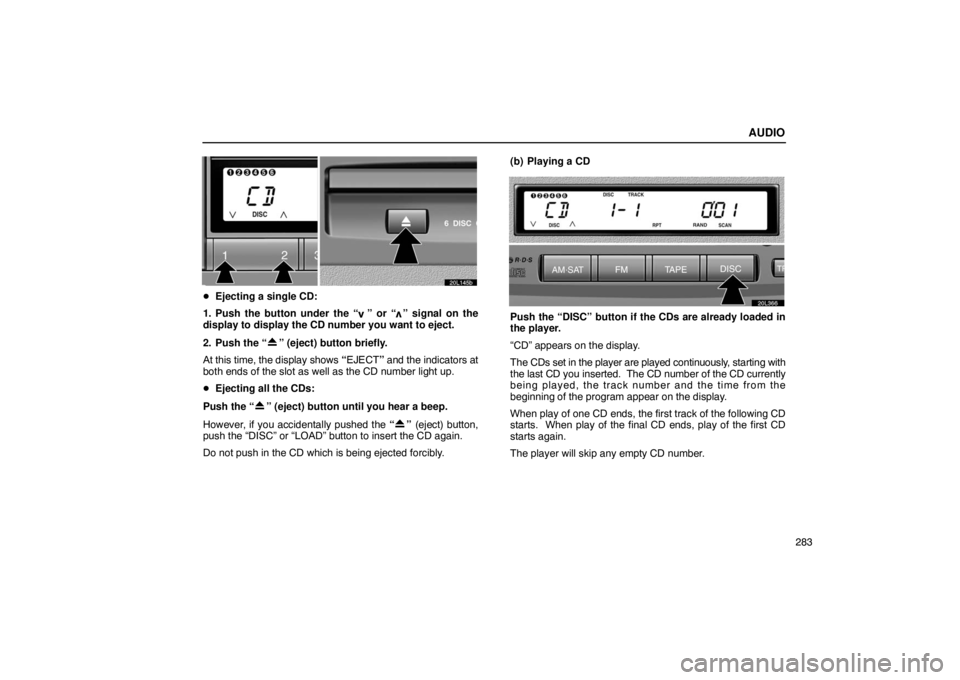 LEXUS LS430 2005 Workshop Manual AUDIO
283
20L145b
Ejecting a single CD:
1. Push the button under the “
” or “” signal on the
display to display the CD number you want to eject.
2. Push the “
” (eject) button briefly.
At