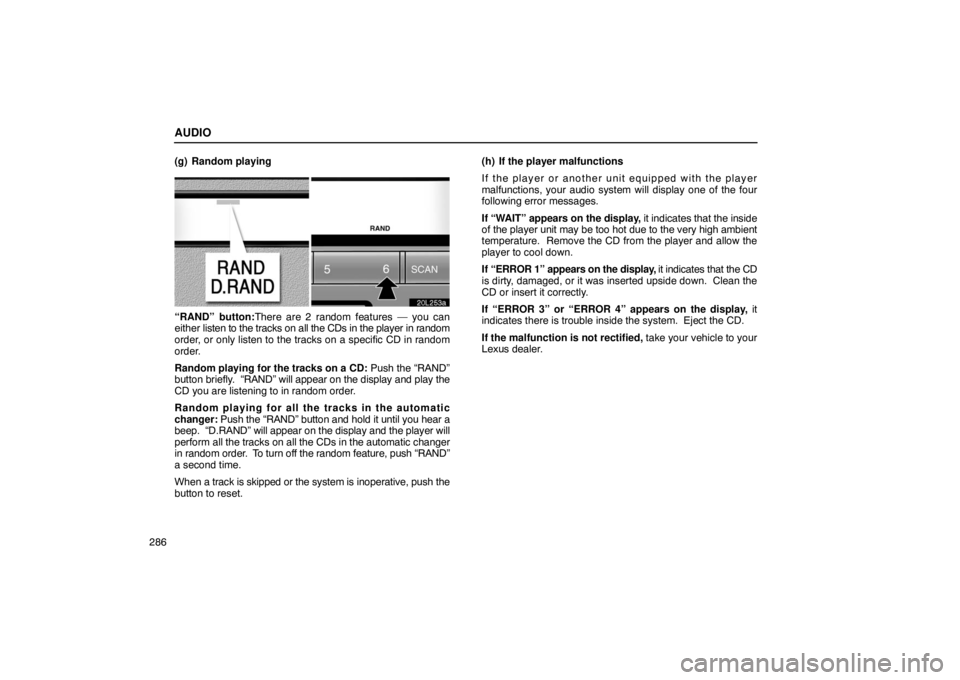 LEXUS LS430 2005 Repair Manual AUDIO
286(g) Random playing
20L253c
“RAND” button:There are 2 random features — you can
either
listen to the tracks on all the CDs in the player in random
order, or only listen to the tracks on LEXUS LS430 2005 Repair Manual AUDIO
286(g) Random playing
20L253c
“RAND” button:There are 2 random features — you can
either
listen to the tracks on all the CDs in the player in random
order, or only listen to the tracks on