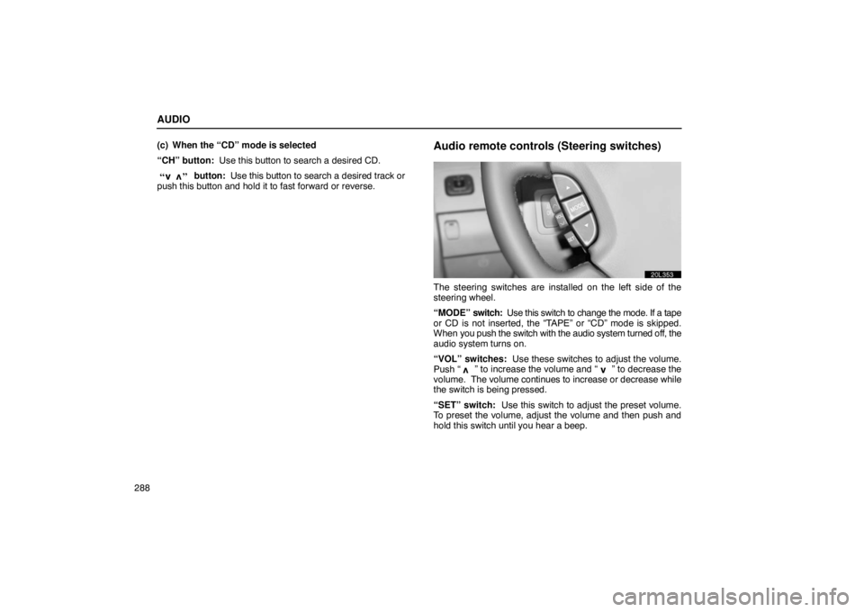 LEXUS LS430 2005  Owners Manual AUDIO
288(c) When the “CD” mode is selected
“CH” button:  Use this button to search a desired CD.
”
“  button:  Use this button to search a desired track or
push this button and hold it to