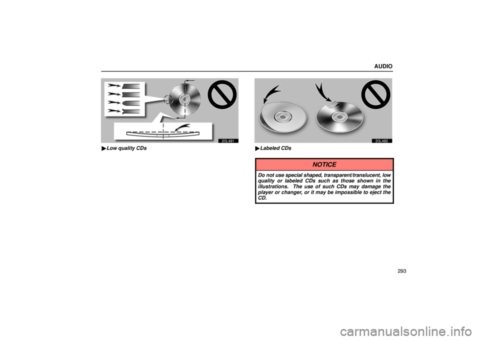 LEXUS LS430 2005 User Guide AUDIO
293
20L481
Low quality CDs
20L482
Labeled CDs
NOTICE
Do not use special shaped, transparent/translucent, low
quality or labeled CDs such as those shown in the
illustrations.  The use of such C