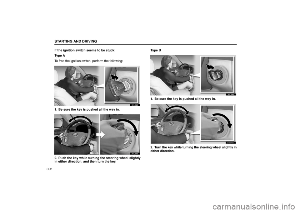 LEXUS LS430 2005  Owners Manual STARTING AND DRIVING
302If the ignition switch seems to be stuck:
Ty p e  A
To free the ignition switch, perform the following:
31L640
1. Be sure the key is pushed all the way in.
31L641
2. Push the k