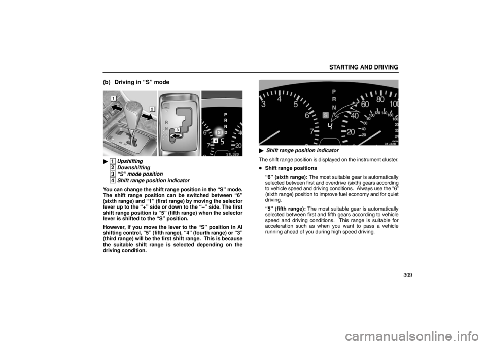 LEXUS LS430 2005 Repair Manual STARTING AND DRIVING
309
(b) Driving in “S” mode
31L326
 1Upshifting
 2Downshifting
 3“S” mode position
 4Shift range position indicator
You can change the shift range position in the “S”