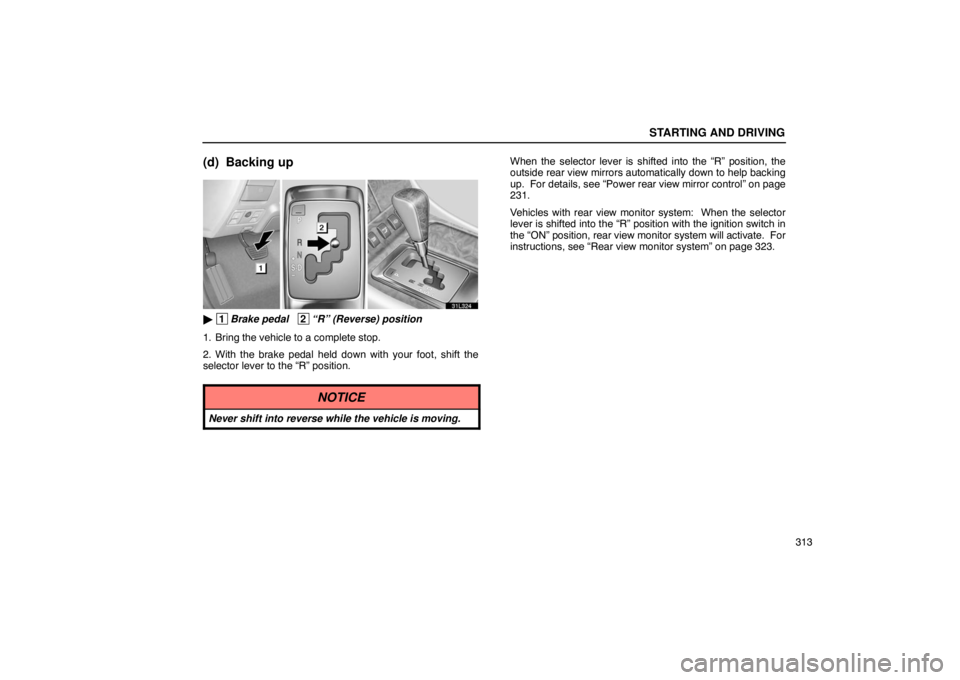 LEXUS LS430 2005 User Guide STARTING AND DRIVING
313
(d) Backing up
31L324
 1Brake pedal   2“R” (Reverse) position
1. Bring the vehicle to a complete stop.
2. With the brake pedal held down with your foot, shift the
selecto