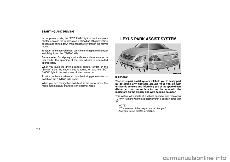 LEXUS LS430 2005 Owners Manual STARTING AND DRIVING
316In the power mode, the “ECT PWR” light in the instrument
cluster is on and the transmission is shifted up at higher vehicle
speeds and shifted down more responsively 
than 