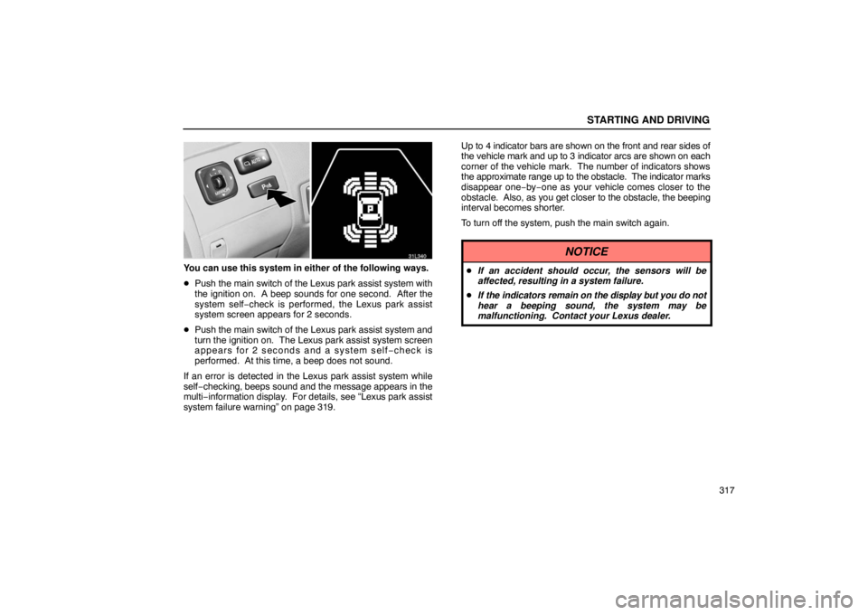 LEXUS LS430 2005 Owners Manual STARTING AND DRIVING
317
31L340
You can use this system in either of the following ways.
Push the main switch of the Lexus park assist system with
the ignition on.  A beep sounds for one second.  Aft