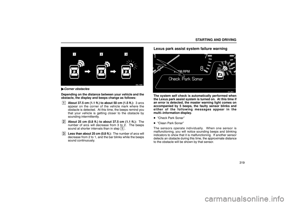 LEXUS LS430 2005 Owners Manual STARTING AND DRIVING
319
31L149b
Corner obstacles
Depending on  the distance between your vehicle and the
obstacle, the display and beeps change as follows:
 1 About 37.5  cm (1.1 ft.) to about 50 cm
