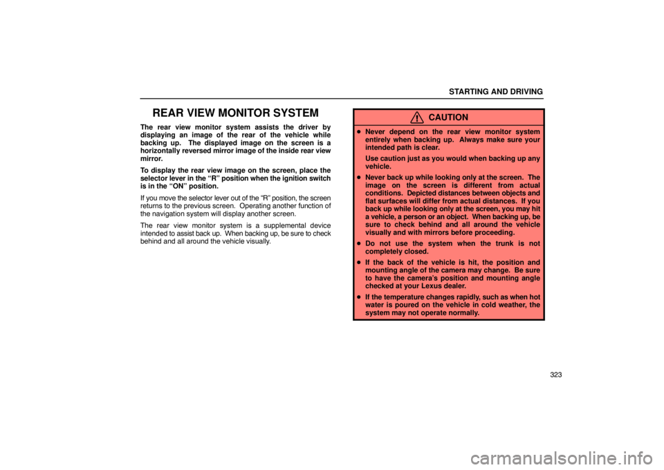 LEXUS LS430 2005 Manual PDF STARTING AND DRIVING
323
REAR VIEW MONITOR SYSTEM
The rear view monitor system assists the driver by
displaying an image of the rear of the vehicle while
backing up.  The displayed image on the screen