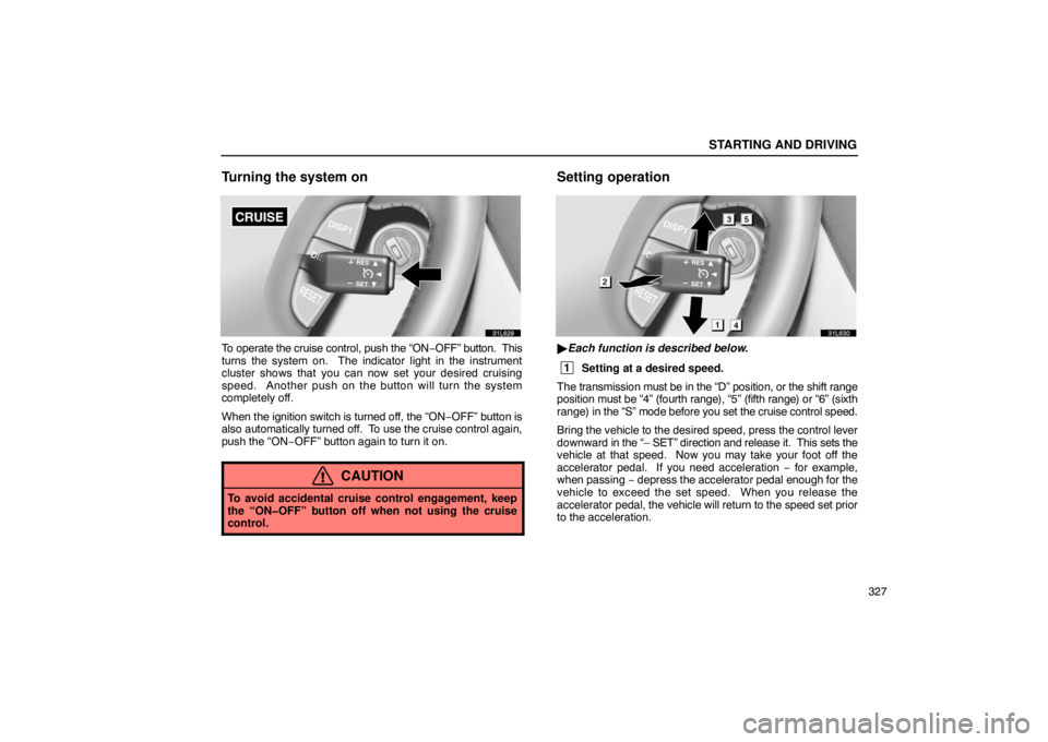 LEXUS LS430 2005  Owners Manual STARTING AND DRIVING
327
Turning the system on
31L629
To operate the cruise control, push the “ON−OFF”  button.  This
turns the system on.  The indicator light in the instrument
cluster shows th