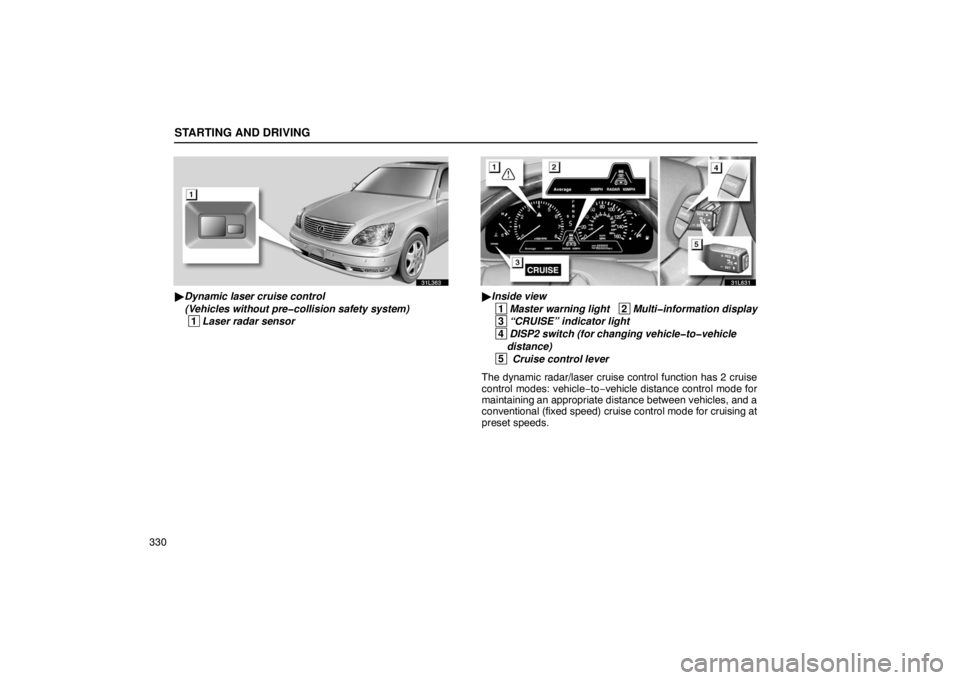 LEXUS LS430 2005 Owners Manual STARTING AND DRIVING
330
31L363
Dynamic laser cruise control 
(Vehicles without pre�collision safety system)
 1 Laser radar sensor
31L631
Inside view
 1
Master warning light   2Multi�information dis