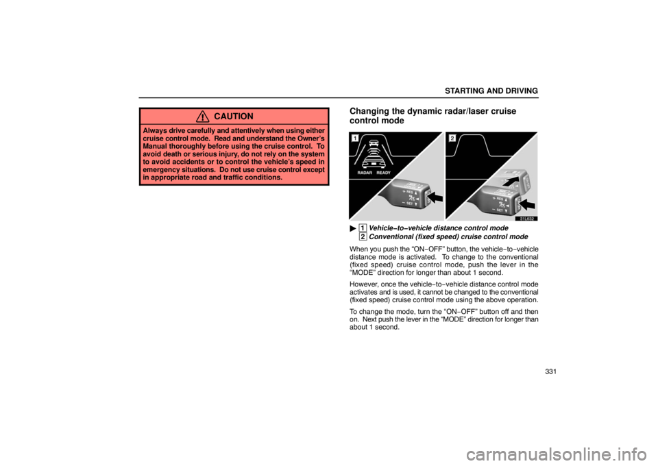 LEXUS LS430 2005  Owners Manual STARTING AND DRIVING
331
CAUTION
Always drive carefully and attentively when using either
cruise  control mode.  Read and understand the Owner’s
Manual thoroughly before using the cruise control.  T