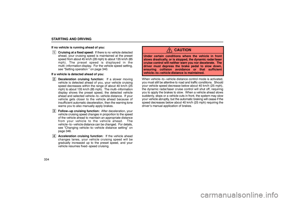 LEXUS LS430 2005 User Guide STARTING AND DRIVING
334If no vehicle is running ahead of you:
 1
Cruising at a fixed speed:  If there is no vehicle  detected
ahead, your cruising speed is maintained at the preset
speed  from about 