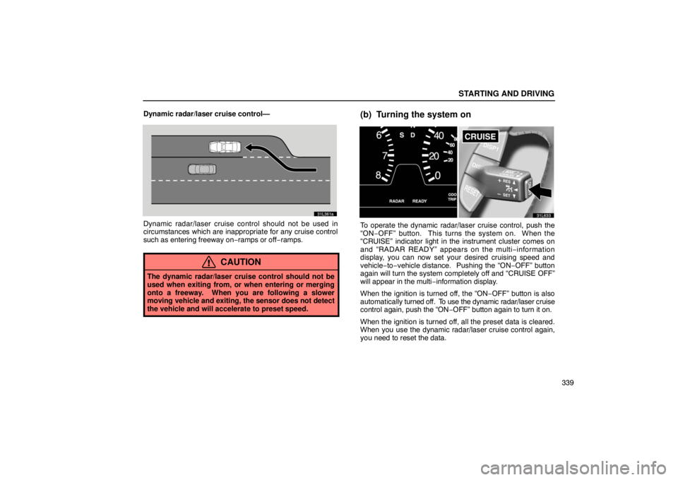 LEXUS LS430 2005 Owners Guide STARTING AND DRIVING
339
Dynamic radar/laser cruise control—
31L361a
Dynamic radar/laser cruise control should not be used in
circumstances which are inappropriate for any cruise control
such as ent