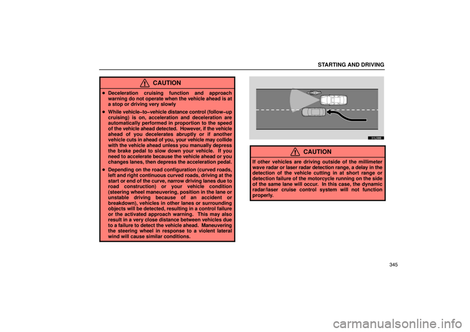 LEXUS LS430 2005 User Guide STARTING AND DRIVING
345
CAUTION
Deceleration cruising function and approach
warning do not  operate when the vehicle ahead is at
a stop or driving very slowly
 While  vehicle�to�vehicle distance co