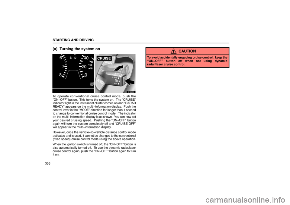 LEXUS LS430 2005  Owners Manual STARTING AND DRIVING
356
(a) Turning the system on
31L636
To operate conventional cruise control mode, push the
“ON−OFF” button.  This turns the system on.  The “CRUISE”
indicator light in t