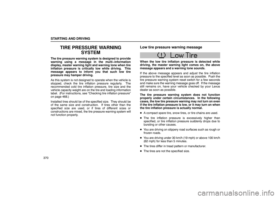 LEXUS LS430 2005  Owners Manual STARTING AND DRIVING
370
TIRE PRESSURE WARNINGSYSTEM
The tire pressure warning system is designed to provide
warning using a message in the multi�information
display, master warning light and warning 