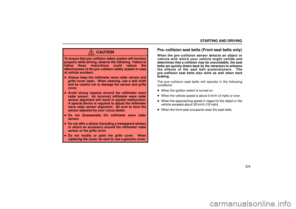 LEXUS LS430 2005 Service Manual STARTING AND DRIVING
375
CAUTION
To ensure that pre�collision safety system will function
properly while driving, observe the following.   Failure to
follow these instructions could reduce the
effecti