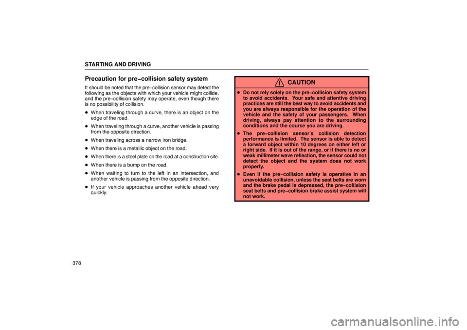 LEXUS LS430 2005  Owners Manual STARTING AND DRIVING
378
Precaution for pre�collision safety system
It should be noted that the pre−collision sensor may detect the
following as the objects with  which your vehicle might collide,
a