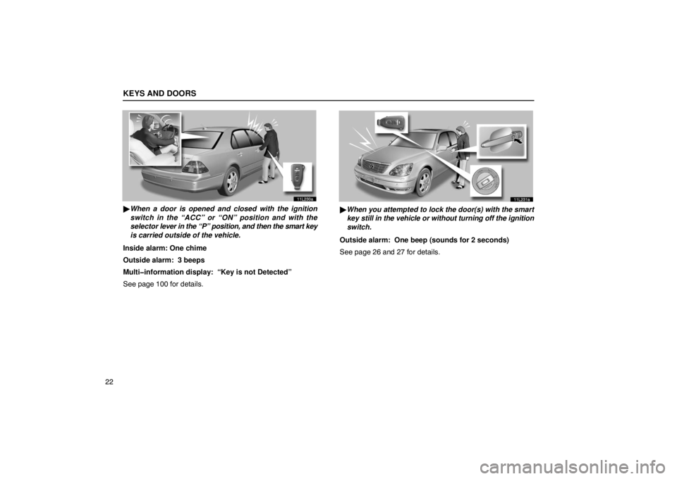 LEXUS LS430 2005  Owners Manual KEYS AND DOORS
22
11L230a
When a door is opened and closed with the ignition
switch in the “ACC” or “ON” position and with the
selector  lever in the “P” position, and then the smart key
