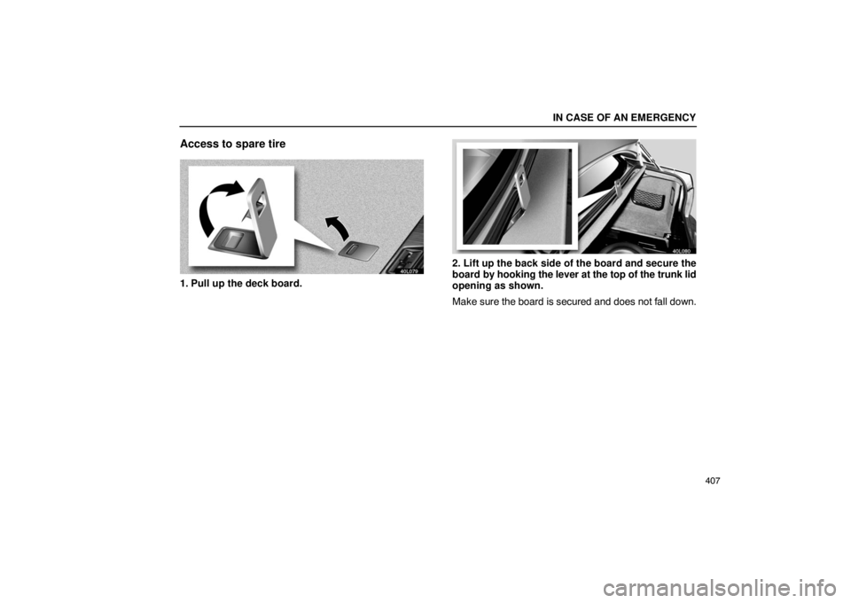 LEXUS LS430 2005  Owners Manual IN CASE OF AN EMERGENCY
407
Access to spare tire
40L079
1. Pull up the deck board.
40L080
2. Lift up the back side of the board and secure the
board by hooking the lever at the top of the trunk lid
op