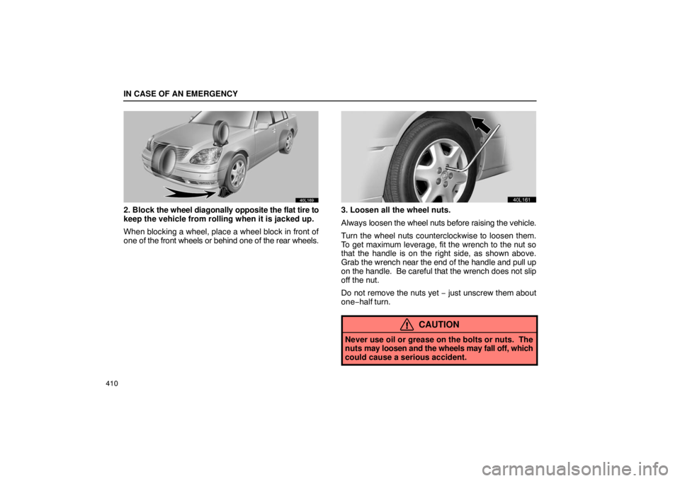 LEXUS LS430 2005  Owners Manual IN CASE OF AN EMERGENCY
410
40L169
2. Block the wheel diagonally opposite the flat tire to
keep the vehicle from rolling when it is jacked up.
When blocking a wheel, place a wheel block in front of
on