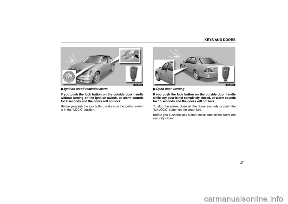 LEXUS LS430 2005  Owners Manual KEYS AND DOORS
27
11L234a
Ignition on/off reminder alarm
If you push the lock button on the outside door handle
without turning off the ignition switch, an alarm sounds
for 2 seconds and the doors wi