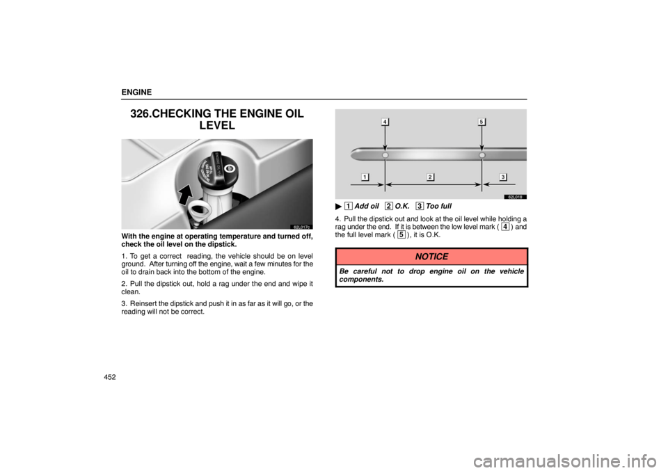 LEXUS LS430 2005 Owners Guide ENGINE
452
326.CHECKING THE ENGINE OILLEVEL
62L017c
With the engine at operating temperature and turned off,
check the oil level on the dipstick.
1. To get a correct  reading, the vehicle should be on