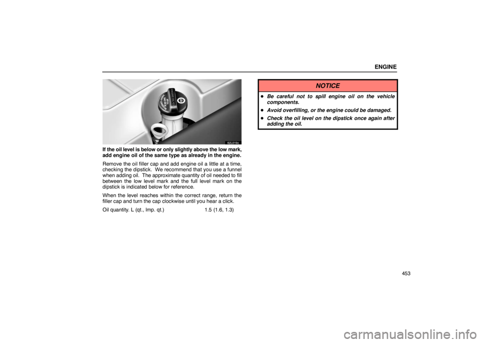 LEXUS LS430 2005 Owners Manual ENGINE
453
62L019c
If the oil level is below or only slightly above the low mark,
add engine oil of the same type as already in the engine.
Remove the oil filler cap and add engine oil a little at a t