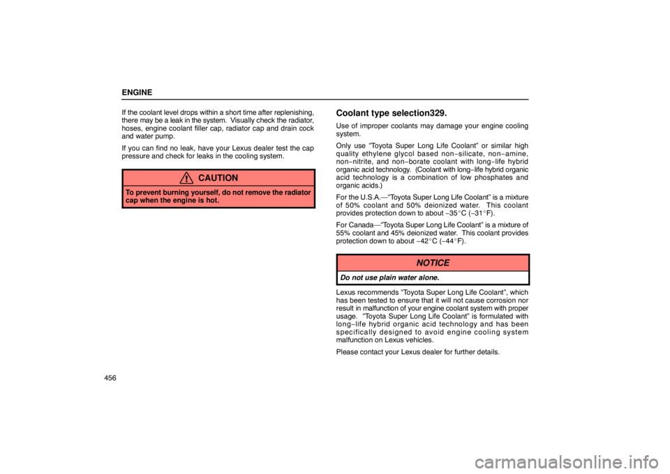 LEXUS LS430 2005 Service Manual ENGINE
456If the coolant level drops within a short time after replenishing,
there 
may be a leak in the system.  V isually check the radiator,
hoses, engine coolant filler cap, radiator cap and drain