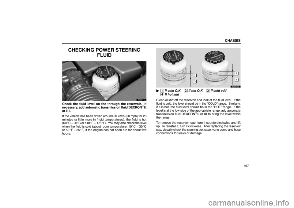 LEXUS LS430 2005 Service Manual CHASSIS
467
CHECKING POWER STEERINGFLUID
63L011a
Check the fluid level on the through the reservoir.  If
necessary, add  automatic transmission fluid DEXRON\bII
or  III.
If the vehicle has been driven