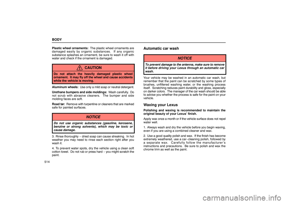 LEXUS LS430 2005 Service Manual BODY
514Plastic wheel 
ornaments:  The plastic wheel ornaments are
damaged easily by organic substances.  If any organic
substance splashes an ornament, be sure to wash it off with
water and check if 