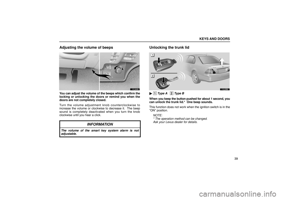 LEXUS LS430 2005 Workshop Manual KEYS AND DOORS
39
Adjusting the volume of beeps
11L340b
You can adjust the volume of the beeps which confirm the
locking or unlocking the doors or remind you when the
doors are not completely closed.
