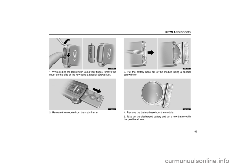 LEXUS LS430 2005 Repair Manual KEYS AND DOORS
43
11L228
1. While sliding the lock switch using your finger, remove the
cover on the side of the key using a special screwdriver.
11L226
2. Remove the module from the main frame.
11L16