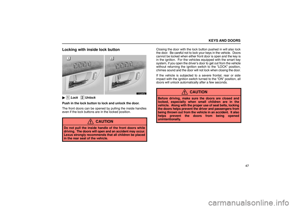 LEXUS LS430 2005  Owners Manual KEYS AND DOORS
47
Locking with inside lock button
11L047a
 1Lock   2Unlock
Push in the lock button to lock and unlock the door.
The front doors can be opened by pulling the inside handles
even if the