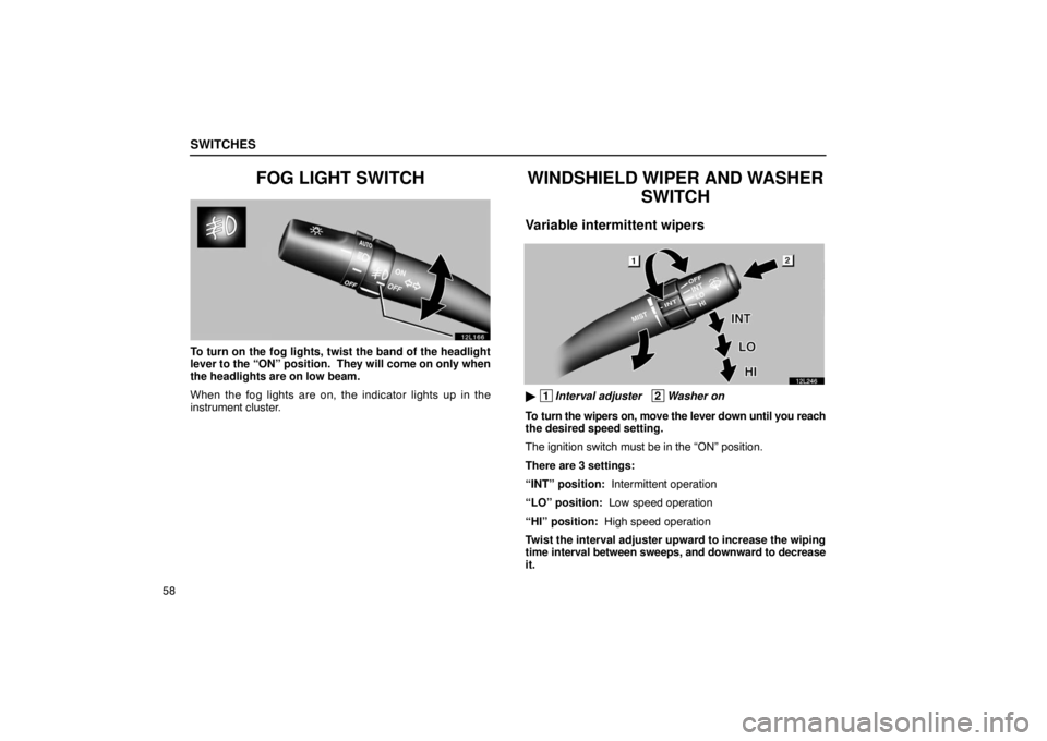LEXUS LS430 2005 Manual PDF SWITCHES
58
FOG LIGHT SWITCH
12L166
To turn on the fog lights, twist the band of the headlight
lever to the “ON” position.  They will come on only when
the headlights are on low beam.
When the fog