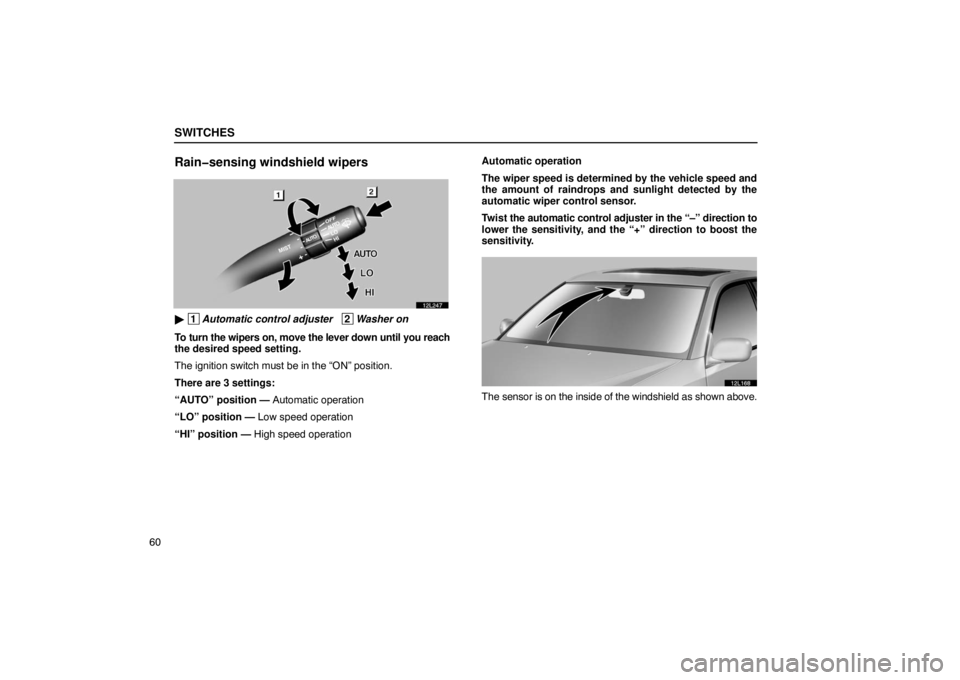 LEXUS LS430 2005  Owners Manual SWITCHES
60
Rain�sensing windshield wipers
12L247
 1Automatic control adjuster   2Washer on
To turn the wipers on, move the lever down until you reach
the desired speed setting.
The ignition switch m