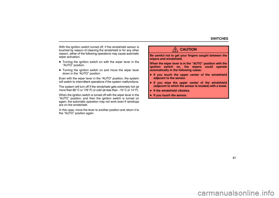 LEXUS LS430 2005  Owners Manual SWITCHES
61
With the ignition switch turned off, if the windshield sensor is
touched by reason 
of cleaning the windshield or for any other
reason,  either of the following operations may cause automa