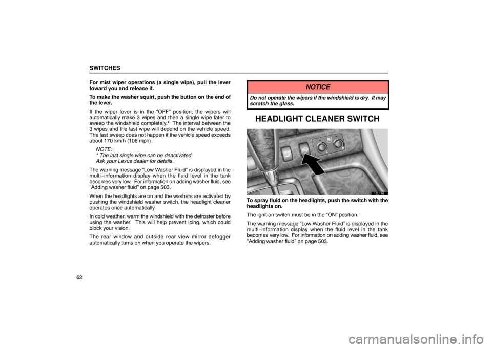 LEXUS LS430 2005  Owners Manual SWITCHES
62For mist wiper operations (a single wipe), pull the lever
toward you and release it.
To make the washer squirt, push the button on the end of
the lever.
If the wiper lever is in the “OFF