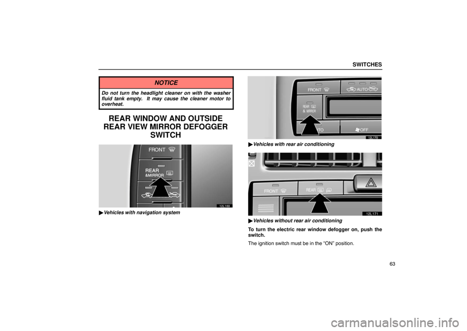 LEXUS LS430 2005 Manual Online SWITCHES
63
NOTICE
Do not turn the headlight cleaner on with the washer
fluid tank empty.  It may cause the cleaner motor to
overheat.
REAR WINDOW AND OUTSIDE
REAR VIEW MIRROR DEFOGGER
SWITCH
12L169
