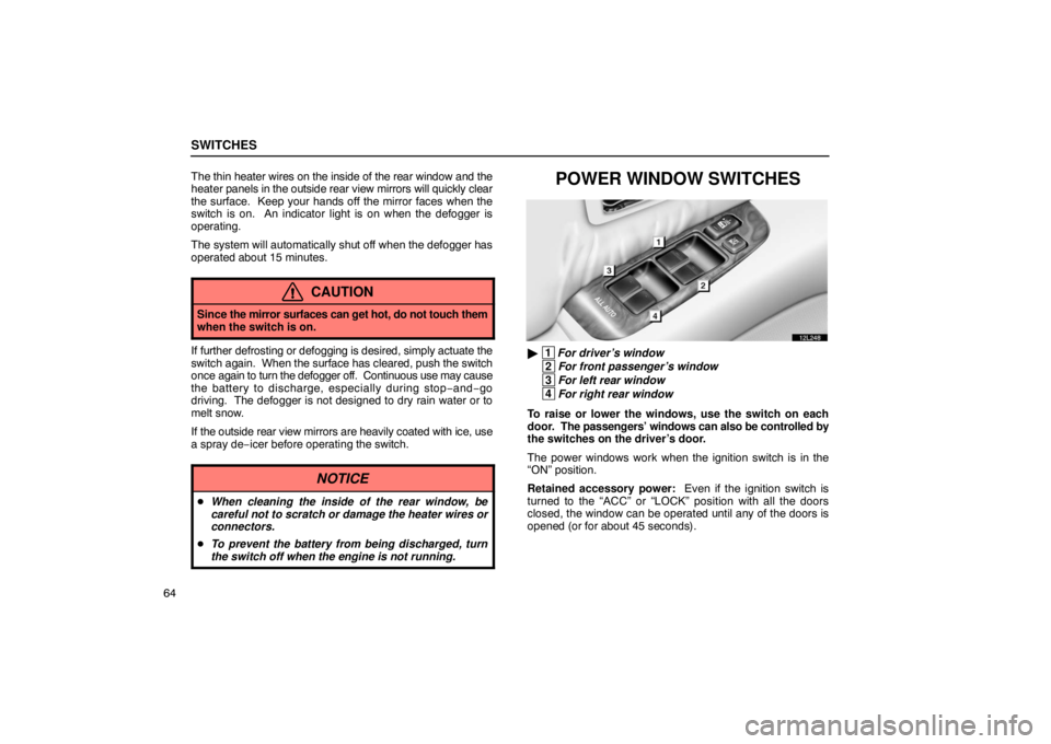 LEXUS LS430 2005 Manual Online SWITCHES
64The thin heater wires on the inside of the rear window and the
heater 
panels in the outside rear view mirrors will quickly clear
the surface.  Keep your hands off the mirror faces when the