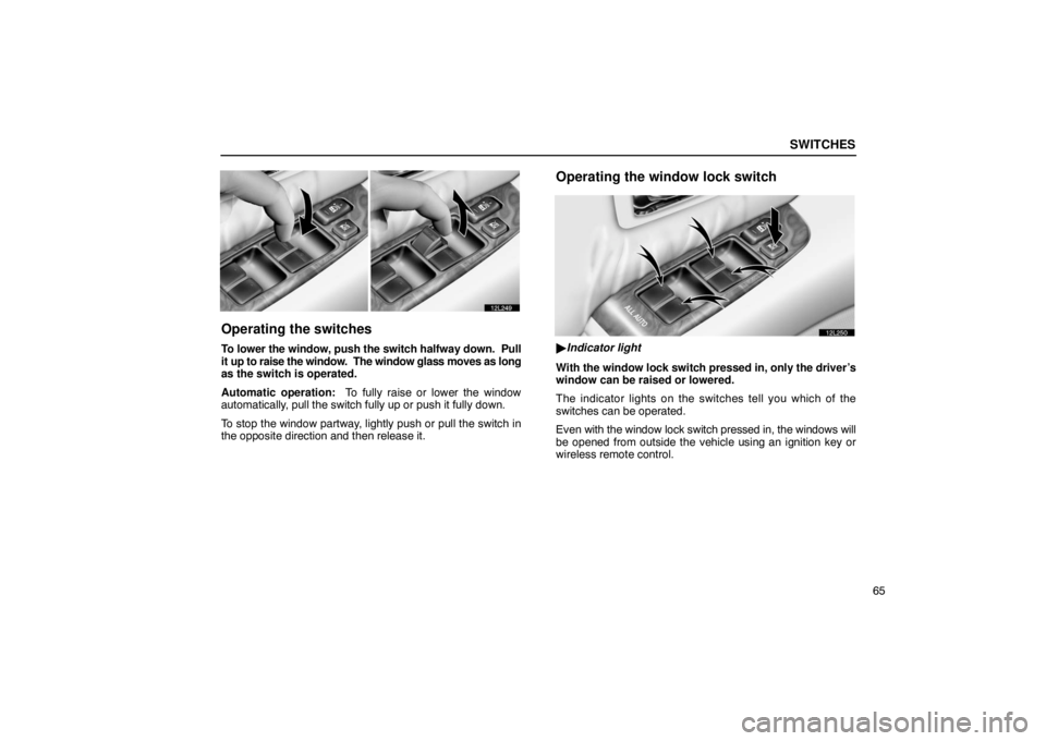 LEXUS LS430 2005 Manual Online SWITCHES
65
12L249
Operating the switches
To lower the window, push the switch halfway down.  Pull
it up to raise the window.  The window glass moves as long
as the switch is operated.
Automatic opera
